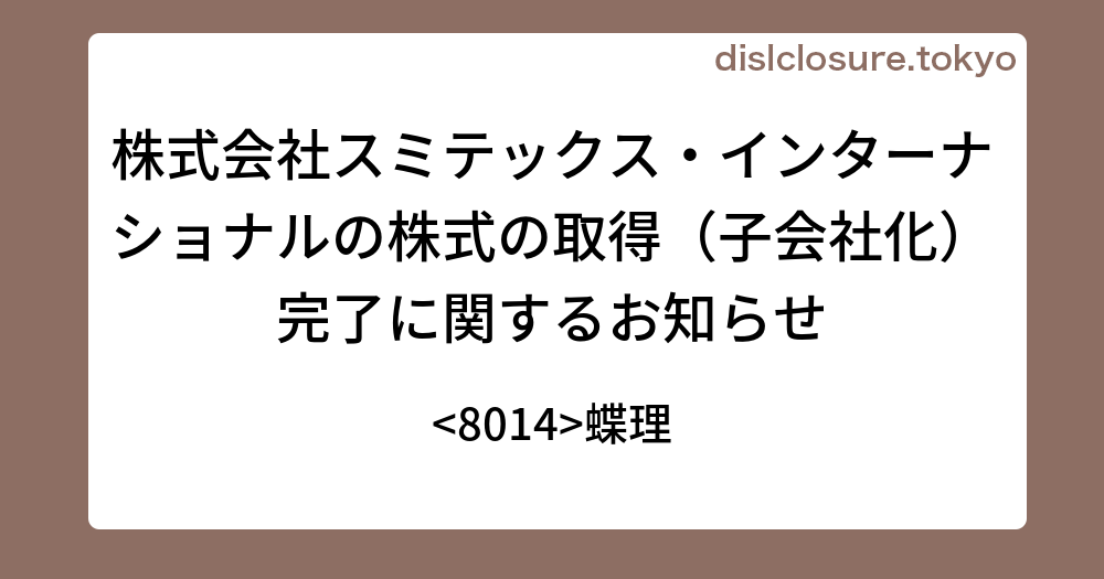 株式会社スミテックス・インターナショナルの株式の取得（子会社化）完了に関するお知らせ 蝶理 決算、業績予想、決算